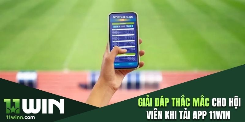 Giải đáp một số thắc mắc cho hội viên khi tải app 11WIN 