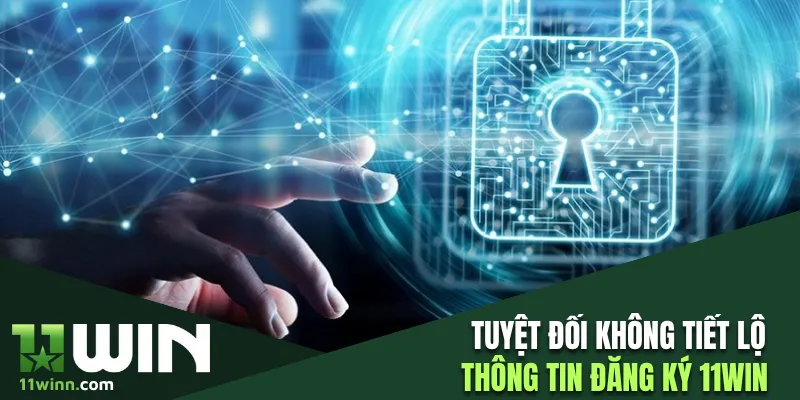Tuyệt đối không tiết lộ thông tin đăng ký 11WIN 
