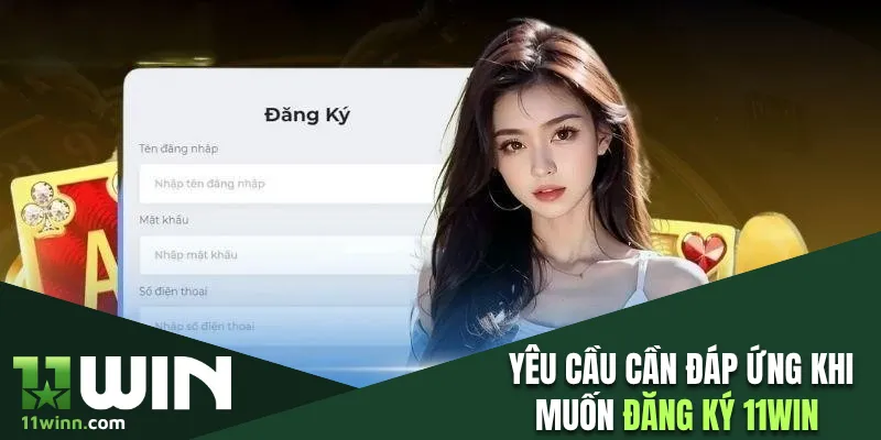 Yêu cầu cần đáp ứng khi muốn đăng ký 11WIN 
